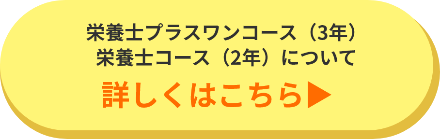 栄養士プラスワンコース（3年） 栄養士コース（2年）について 詳しくはこちら